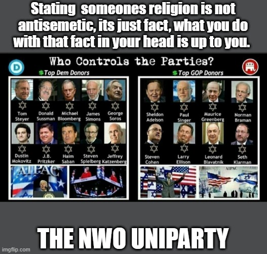 YOU CAN't handle the truth. Both parties have controlers. They no longer REP. the US citizen | Stating  someones religion is not antisemetic, its just fact, what you do with that fact in your head is up to you. THE NWO UNIPARTY | image tagged in democrats,republicans,nwo | made w/ Imgflip meme maker