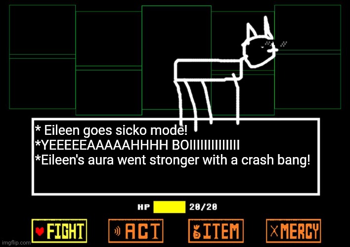 Eileentale. | * Eileen goes sicko mode!
*YEEEEEAAAAAHHHH BOIIIIIIIIIIIIII
*Eileen's aura went stronger with a crash bang! | image tagged in blank undertale battle | made w/ Imgflip meme maker