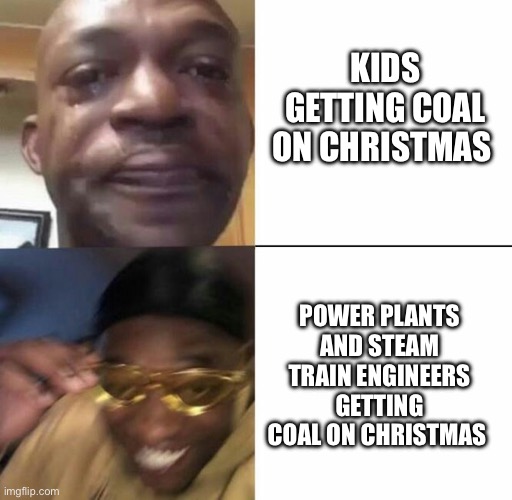 Time for a Christmas Meme | KIDS GETTING COAL ON CHRISTMAS; POWER PLANTS AND STEAM TRAIN ENGINEERS GETTING COAL ON CHRISTMAS | image tagged in sad then happy | made w/ Imgflip meme maker