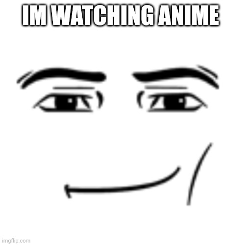 man face | IM WATCHING ANIME | image tagged in man face | made w/ Imgflip meme maker