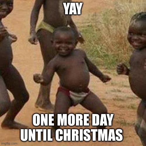 Funny | YAY; ONE MORE DAY UNTIL CHRISTMAS | image tagged in memes,third world success kid,funny,christmas | made w/ Imgflip meme maker
