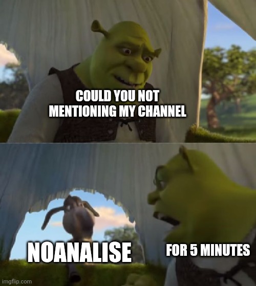 Could you not ___ for 5 MINUTES | COULD YOU NOT MENTIONING MY CHANNEL; NOANALISE; FOR 5 MINUTES | image tagged in could you not ___ for 5 minutes | made w/ Imgflip meme maker