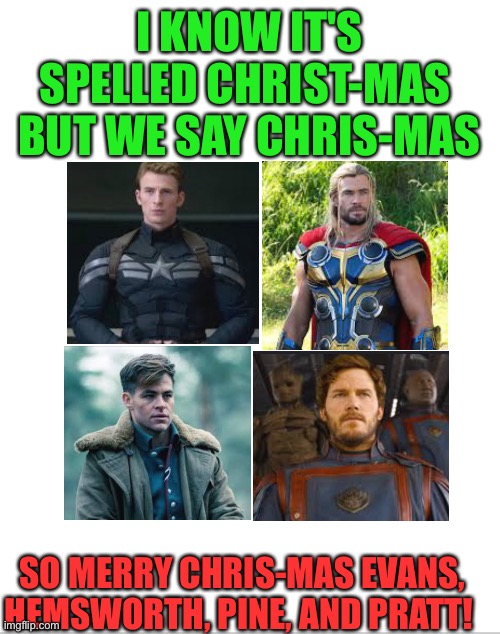 One more day till chris-mas! | I KNOW IT'S SPELLED CHRIST-MAS 
BUT WE SAY CHRIS-MAS; SO MERRY CHRIS-MAS EVANS, HEMSWORTH, PINE, AND PRATT! | image tagged in blank white template | made w/ Imgflip meme maker