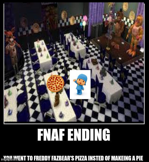 o cholera czy to freddy fazbear ur ur ur ur ur | FNAF ENDING; YOU WENT TO FREDDY FAZBEAR'S PIZZA INSTED OF MAKEING A PIE | image tagged in all endings meme | made w/ Imgflip meme maker