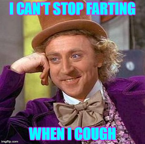 Creepy Condescending Wonka | I CAN'T STOP FARTING WHEN I COUGH | image tagged in memes,creepy condescending wonka | made w/ Imgflip meme maker