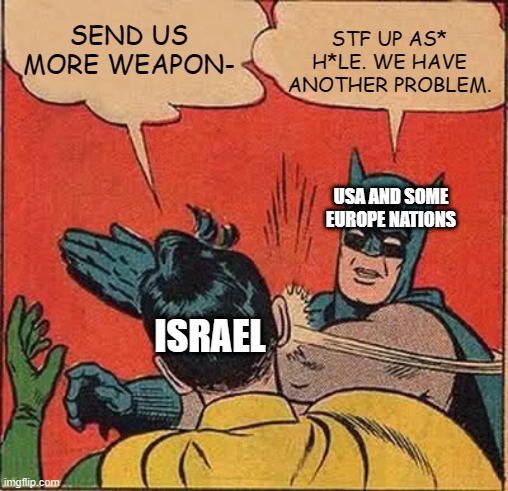 war news now | SEND US MORE WEAPON-; STF UP AS* H*LE. WE HAVE ANOTHER PROBLEM. USA AND SOME EUROPE NATIONS; ISRAEL | image tagged in memes,batman slapping robin | made w/ Imgflip meme maker