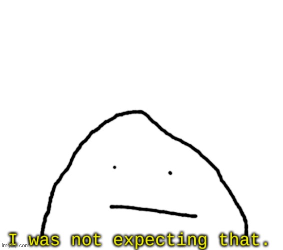 I was not expected that. | image tagged in i was not expected that | made w/ Imgflip meme maker