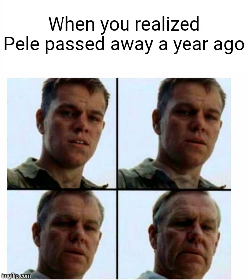 R.l.P the goat | When you realized Pele passed away a year ago | image tagged in matt damon gets older | made w/ Imgflip meme maker