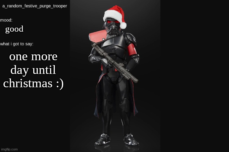 :) | good; one more day until christmas :) | image tagged in random_purge_trooper christmas temp | made w/ Imgflip meme maker