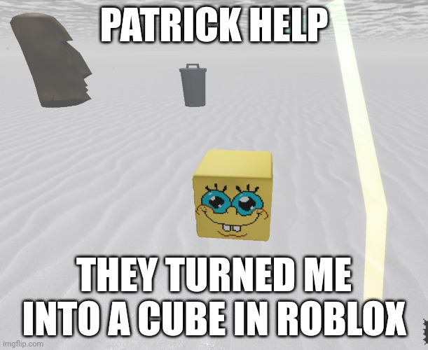 PATRICK HELP; THEY TURNED ME INTO A CUBE IN ROBLOX | made w/ Imgflip meme maker