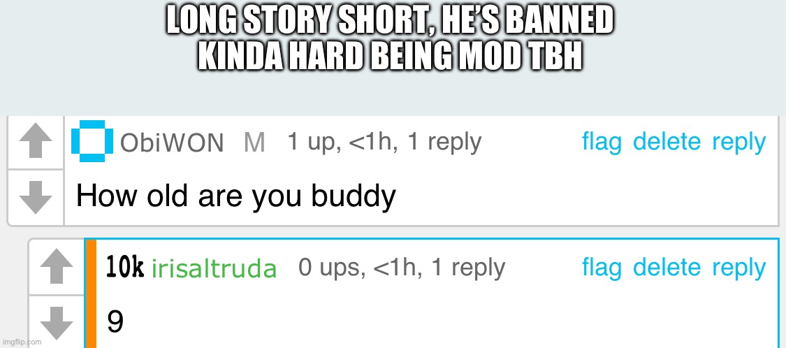 Hurts (looks like circle did it first) | LONG STORY SHORT, HE’S BANNED
KINDA HARD BEING MOD TBH | made w/ Imgflip meme maker