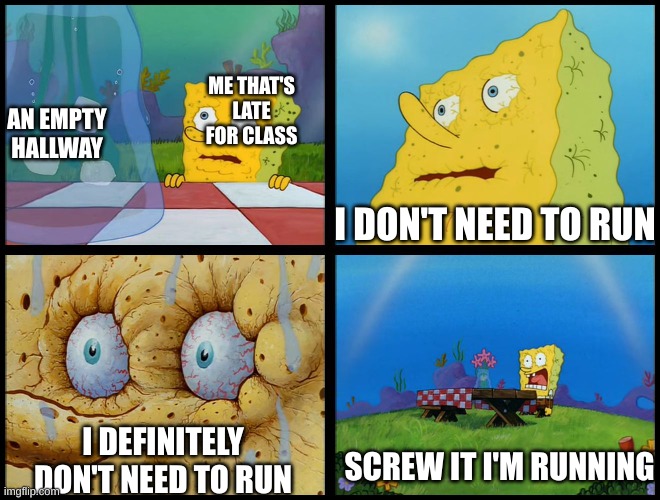 F it I'm running | ME THAT'S LATE FOR CLASS; AN EMPTY HALLWAY; I DON'T NEED TO RUN; I DEFINITELY DON'T NEED TO RUN; SCREW IT I'M RUNNING | image tagged in spongebob - i don't need it by henry-c,memes,school meme | made w/ Imgflip meme maker