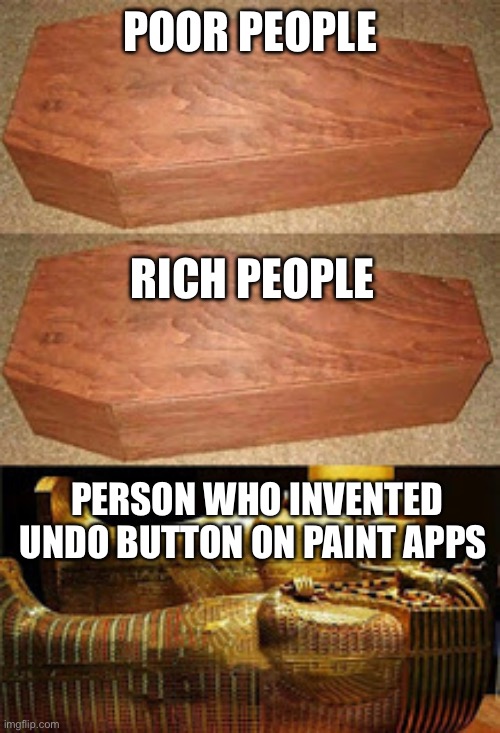 Golden coffin meme | POOR PEOPLE RICH PEOPLE PERSON WHO INVENTED UNDO BUTTON ON PAINT APPS | image tagged in golden coffin meme | made w/ Imgflip meme maker