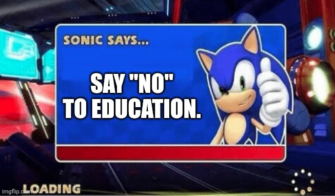 Your life and your plans. | SAY "NO" TO EDUCATION. | image tagged in sonic says | made w/ Imgflip meme maker