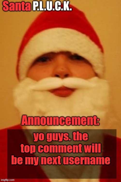 Santapluck announcement | yo guys. the top comment will be my next username | image tagged in santapluck announcement | made w/ Imgflip meme maker
