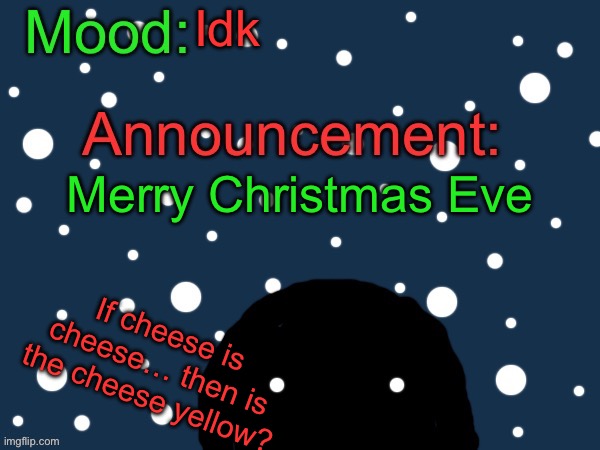 Cheese | Idk; Merry Christmas Eve; If cheese is cheese… then is the cheese yellow? | image tagged in festive cult template | made w/ Imgflip meme maker