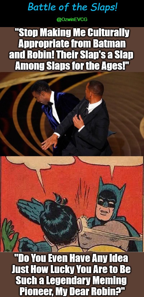 Battle of the Slaps! [Without Greta's Supervision!] | Battle of the Slaps! @OzwinEVCG | image tagged in will smith slapping chris rock,cultural appropriation,batman slapping robin,trending memes,slapping contest,pick your favorite | made w/ Imgflip meme maker