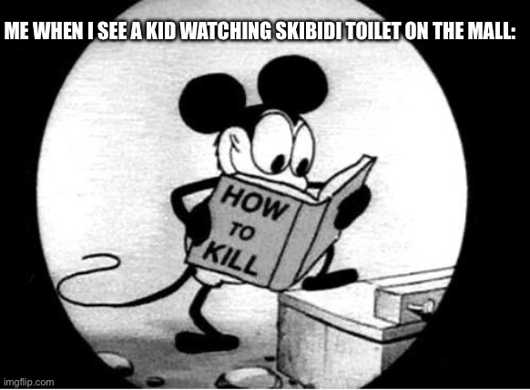 I’m glad i grew up with minecraft | ME WHEN I SEE A KID WATCHING SKIBIDI TOILET ON THE MALL: | image tagged in how to kill with mickey mouse | made w/ Imgflip meme maker