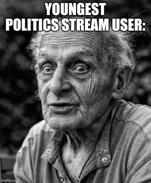 Old man | YOUNGEST POLITICS STREAM USER: | image tagged in old man | made w/ Imgflip meme maker