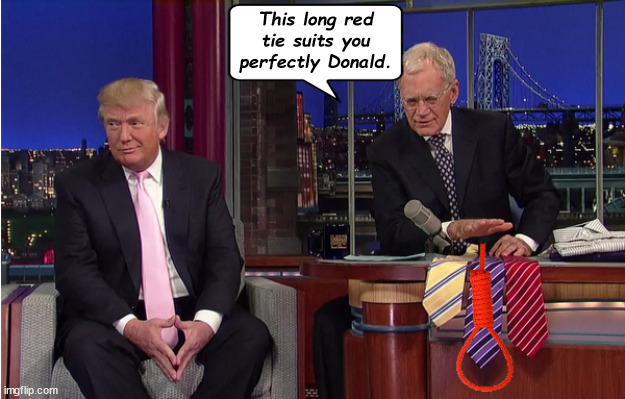 Trump on Letterman | This long red tie suits you perfectly Donald. | image tagged in long red tie,donald trump,david letterman,the late show,noose,homemage tie | made w/ Imgflip meme maker