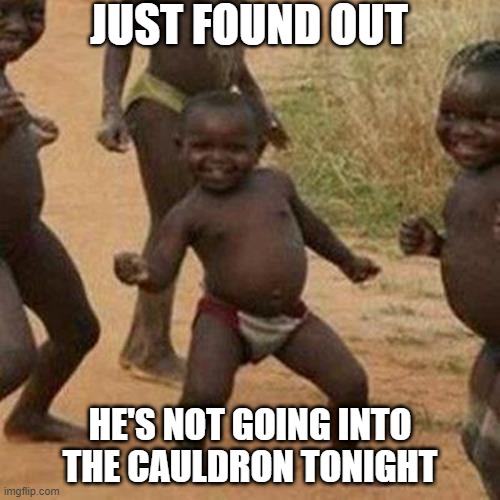 Cannibals | JUST FOUND OUT; HE'S NOT GOING INTO THE CAULDRON TONIGHT | image tagged in memes,third world success kid | made w/ Imgflip meme maker