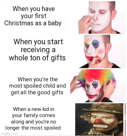 How spoiled kids eventually end up as no longer spoiled | When you have your first Christmas as a baby; When you start receiving a whole ton of gifts; When you're the most spoiled child and get all the good gifts; When a new kid in your family comes along and you're no longer the most spoiled | image tagged in memes,clown applying makeup,christmas memes,christmas,clown rise and fall meme | made w/ Imgflip meme maker