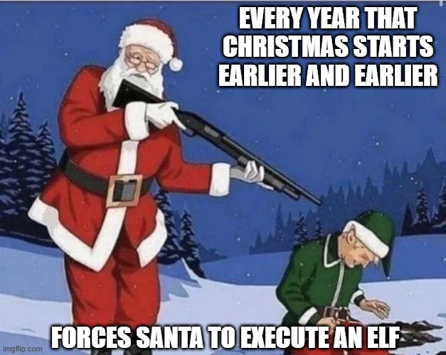 Save the Elves | EVERY YEAR THAT CHRISTMAS STARTS EARLIER AND EARLIER; FORCES SANTA TO EXECUTE AN ELF | image tagged in dark humor | made w/ Imgflip meme maker