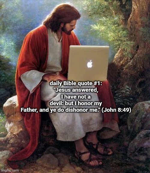 Jesus Christ  | daily Bible quote #1:
"Jesus answered, I have not a devil: but I honor my Father, and ye do dishonor me." (John 8:49) | image tagged in jesus christ | made w/ Imgflip meme maker