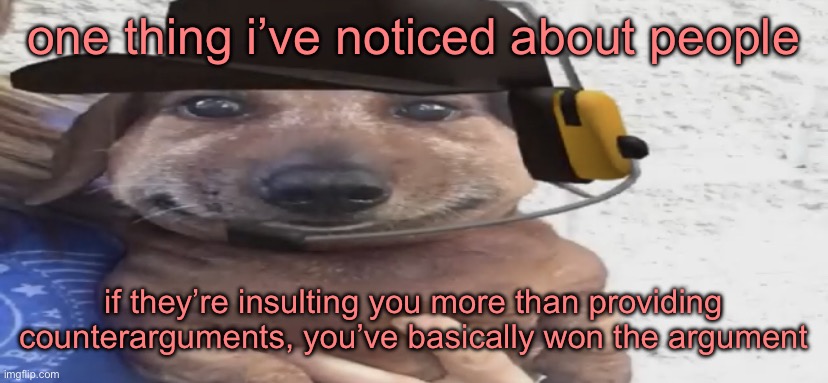 chucklenuts | one thing i’ve noticed about people; if they’re insulting you more than providing counterarguments, you’ve basically won the argument | image tagged in chucklenuts | made w/ Imgflip meme maker