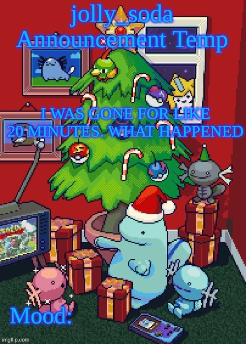 jolly_soda announcement temp | I WAS GONE FOR LIKE 20 MINUTES. WHAT HAPPENED | image tagged in jolly_soda announcement temp | made w/ Imgflip meme maker