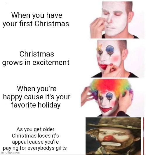 As you get older it seems like Christmas loses it's appeal | When you have your first Christmas; Christmas grows in excitement; When you're happy cause it's your favorite holiday; As you get older Christmas loses it's appeal cause you're paying for everybodys gifts | image tagged in memes,clown applying makeup,funny memes,christmas memes,clown rise and fall | made w/ Imgflip meme maker