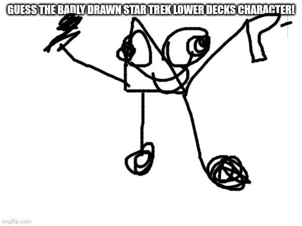 In the comments | GUESS THE BADLY DRAWN STAR TREK LOWER DECKS CHARACTER! | image tagged in memes | made w/ Imgflip meme maker