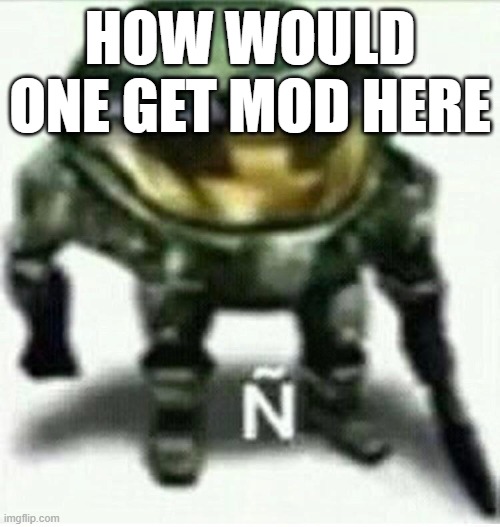 Ñ | HOW WOULD ONE GET MOD HERE | made w/ Imgflip meme maker