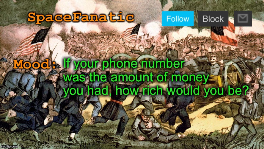 SpaceFanatic’s Civil War Announcement Template | If your phone number was the amount of money you had, how rich would you be? | image tagged in spacefanatic s civil war announcement template | made w/ Imgflip meme maker