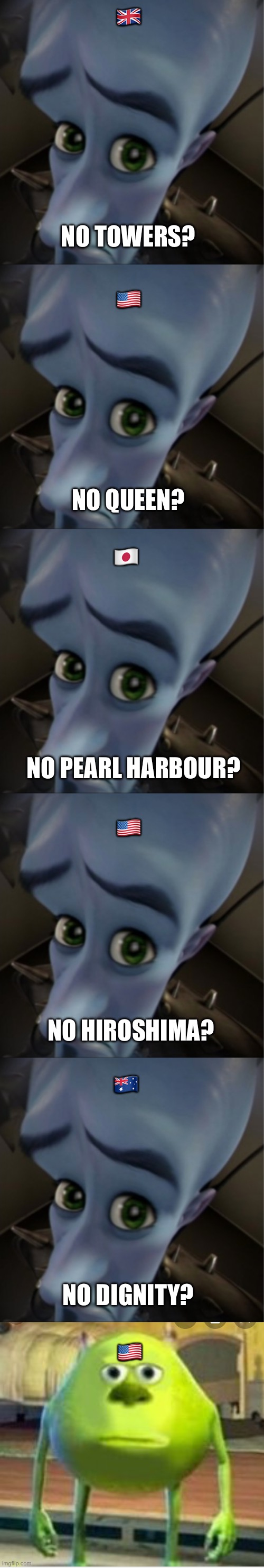 🇬🇧; NO TOWERS? 🇺🇸; NO QUEEN? 🇯🇵; NO PEARL HARBOUR? 🇺🇸; NO HIROSHIMA? 🇦🇺; NO DIGNITY? 🇺🇸 | image tagged in megamind peeking,mike wozaski stare | made w/ Imgflip meme maker