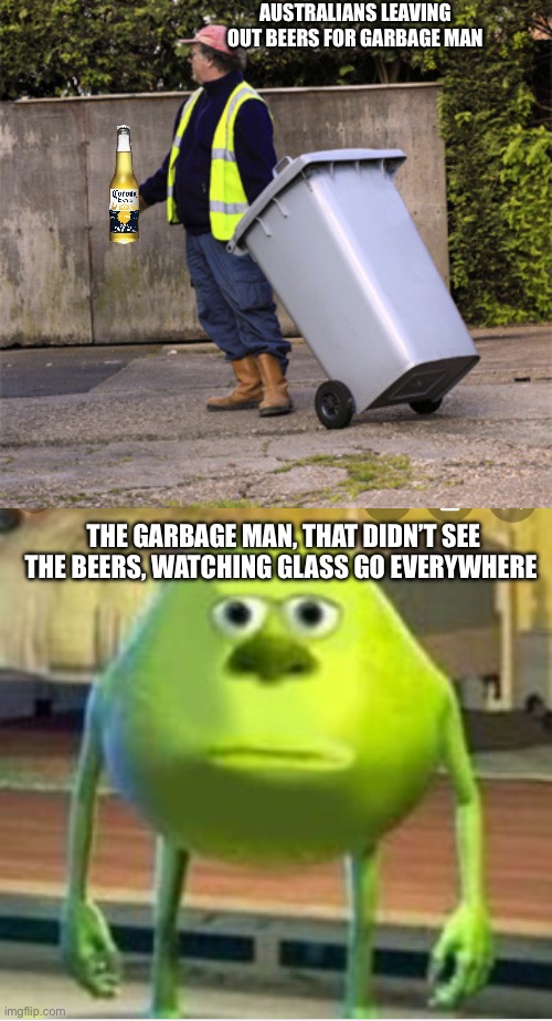 AUSTRALIANS LEAVING OUT BEERS FOR GARBAGE MAN; THE GARBAGE MAN, THAT DIDN’T SEE THE BEERS, WATCHING GLASS GO EVERYWHERE | image tagged in taking out the trash,mike wozaski stare | made w/ Imgflip meme maker