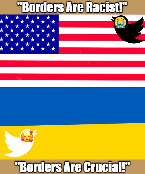 #LifeWithTwitlibs | "Borders Are Racist!"; "Borders Are Crucial!" | image tagged in american borders,ukrainian borders,twitter,liberal logic,twitlibber,online disasters | made w/ Imgflip meme maker