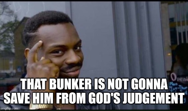 Thinking Black Man | THAT BUNKER IS NOT GONNA SAVE HIM FROM GOD'S JUDGEMENT | image tagged in thinking black man | made w/ Imgflip meme maker