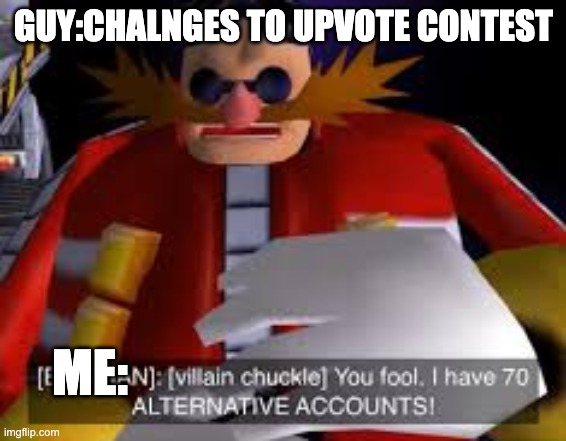Eggman Alternative Accounts | GUY:CHALNGES TO UPVOTE CONTEST; ME: | image tagged in eggman alternative accounts | made w/ Imgflip meme maker
