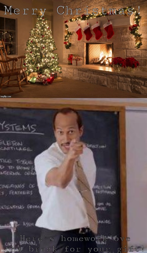 Merry Christmas! Here's homework ove the break for your gift! | image tagged in merry christmas,substitute teacher you done messed up a a ron | made w/ Imgflip meme maker