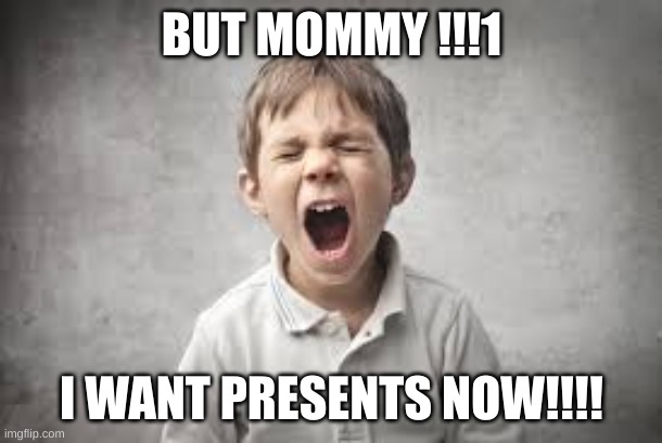 screaming kid | BUT MOMMY !!!1 I WANT PRESENTS NOW!!!! | image tagged in screaming kid | made w/ Imgflip meme maker
