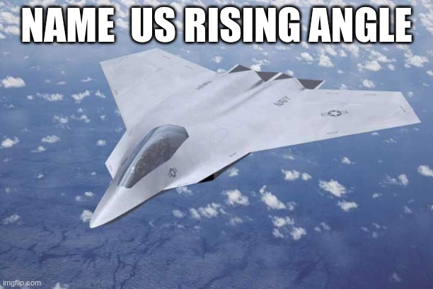 6th gen jet fighter | NAME  US RISING ANGLE | made w/ Imgflip meme maker