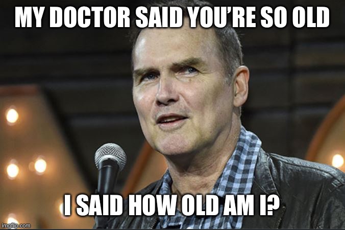 Norm McDonald | MY DOCTOR SAID YOU’RE SO OLD I SAID HOW OLD AM I? | image tagged in norm mcdonald | made w/ Imgflip meme maker
