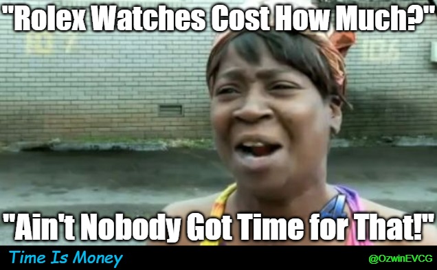 Time Is Money | "Rolex Watches Cost How Much?"; "Ain't Nobody Got Time for That!"; Time Is Money; @OzwinEVCG | image tagged in fancy,eyeroll meme,expensive,trending eyeroll memes,ain't nobody got time for that,watches | made w/ Imgflip meme maker