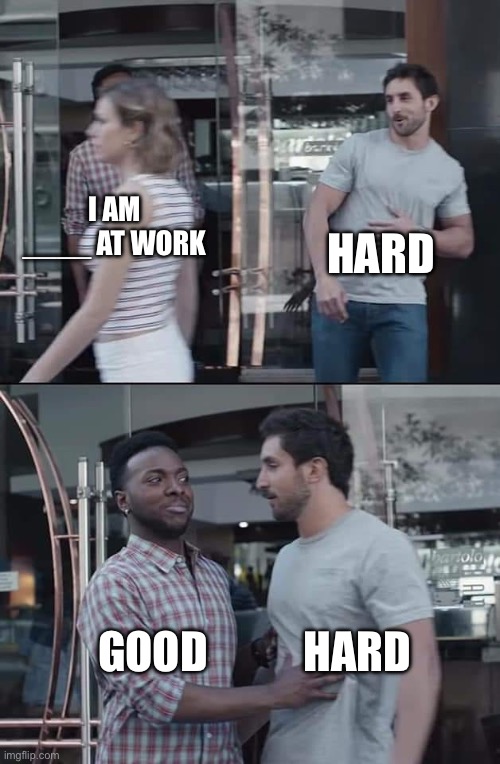 black guy stopping | I AM ____ AT WORK HARD GOOD HARD | image tagged in black guy stopping | made w/ Imgflip meme maker