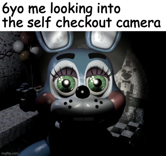 I did this, anyone else | 6yo me looking into the self checkout camera | image tagged in toy bonnie security camera | made w/ Imgflip meme maker