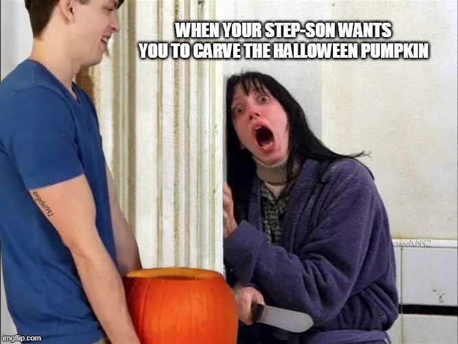 step-son | WHEN YOUR STEP-SON WANTS YOU TO CARVE THE HALLOWEEN PUMPKIN | image tagged in step-son,halloween,step-brother,the shining,wendy torrance,shelley duvall | made w/ Imgflip meme maker