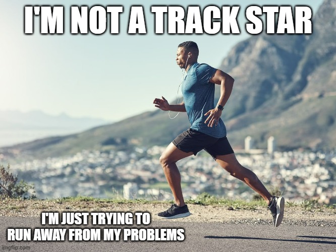 meme by Brad I'm not a track star | I'M NOT A TRACK STAR; I'M JUST TRYING TO RUN AWAY FROM MY PROBLEMS | image tagged in running | made w/ Imgflip meme maker