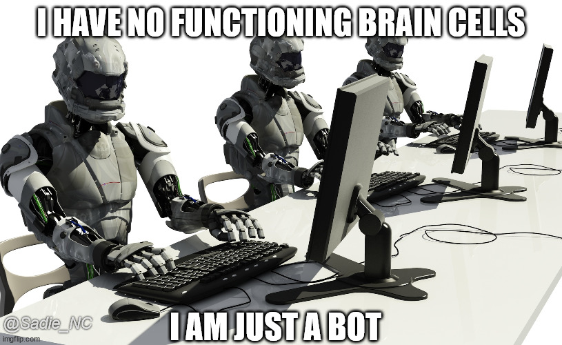 Computer Bots | I HAVE NO FUNCTIONING BRAIN CELLS; I AM JUST A BOT; @Sadie_NC | image tagged in robots using computers | made w/ Imgflip meme maker