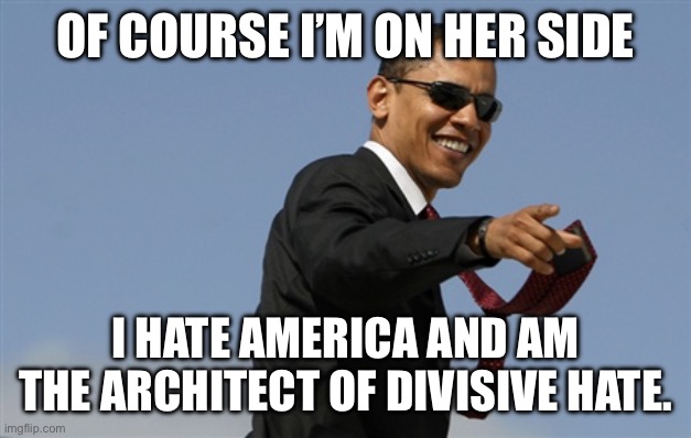 Cool Obama Meme | OF COURSE I’M ON HER SIDE I HATE AMERICA AND AM THE ARCHITECT OF DIVISIVE HATE. | image tagged in memes,cool obama | made w/ Imgflip meme maker